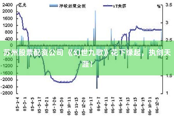 苏州股票配资公司 《幻世九歌》花下缘起，执剑天涯！