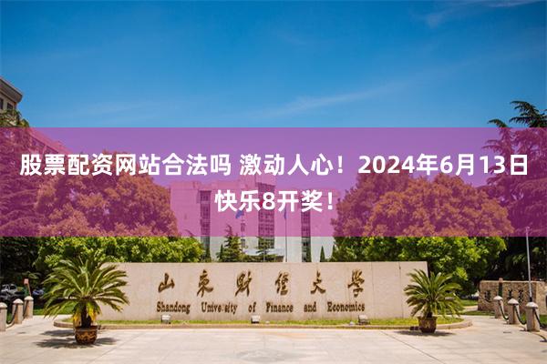 股票配资网站合法吗 激动人心！2024年6月13日快乐8开奖！