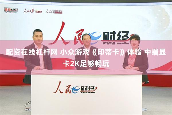 配资在线杠杆网 小众游戏《印蒂卡》体验 中端显卡2K足够畅玩