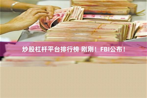 炒股杠杆平台排行榜 刚刚！FBI公布！