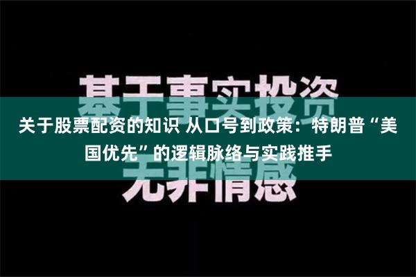 关于股票配资的知识 从口号到政策：特朗普“美国优先”的逻辑脉络与实践推手