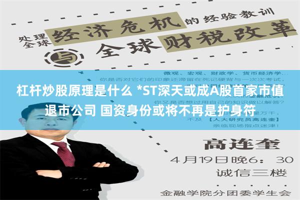 杠杆炒股原理是什么 *ST深天或成A股首家市值退市公司 国资身份或将不再是护身符