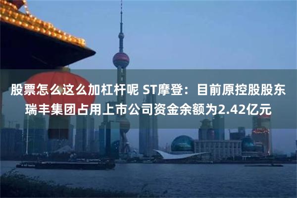 股票怎么这么加杠杆呢 ST摩登：目前原控股股东瑞丰集团占用上市公司资金余额为2.42亿元