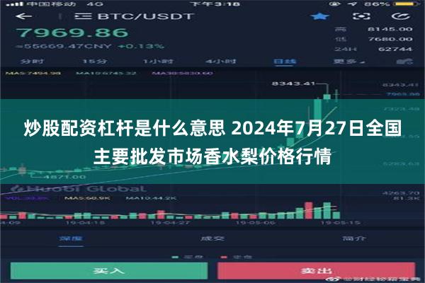 炒股配资杠杆是什么意思 2024年7月27日全国主要批发市场香水梨价格行情