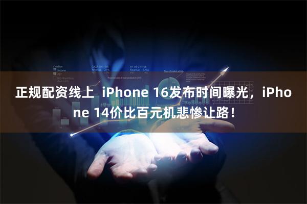 正规配资线上  iPhone 16发布时间曝光，iPhone 14价比百元机悲惨让路！