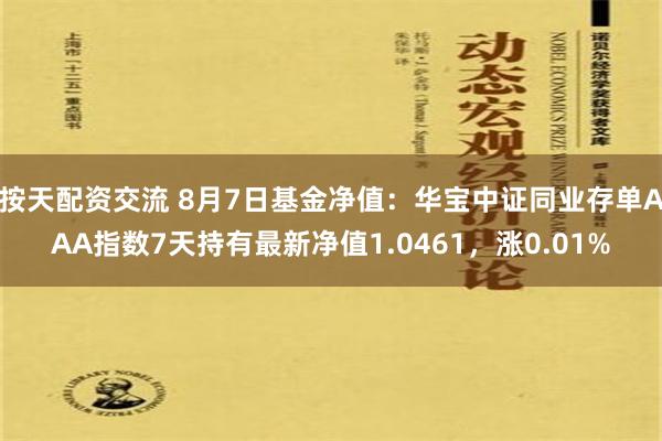 按天配资交流 8月7日基金净值：华宝中证同业存单AAA指数7天持有最新净值1.0461，涨0.01%