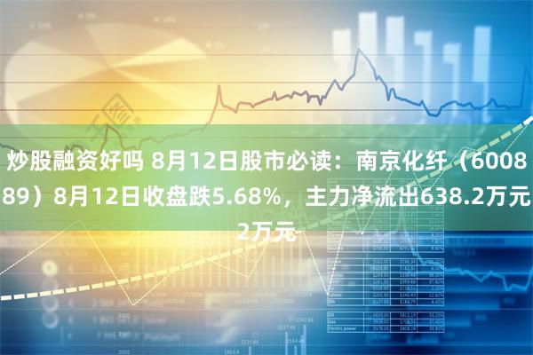 炒股融资好吗 8月12日股市必读：南京化纤（600889）8月12日收盘跌5.68%，主力净流出638.2万元