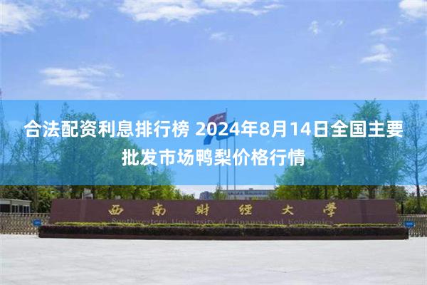 合法配资利息排行榜 2024年8月14日全国主要批发市场鸭梨价格行情