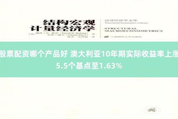 股票配资哪个产品好 澳大利亚10年期实际收益率上涨5.5个基点至1.63%