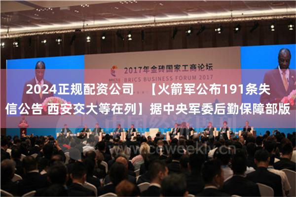 2024正规配资公司   【火箭军公布191条失信公告 西安交大等在列】据中央军委后勤保障部版