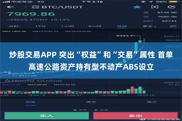 炒股交易APP 突出“权益”和“交易”属性 首单高速公路资产持有型不动产ABS设立