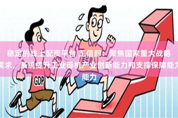 稳定的线上配资平台 工信部：聚焦国家重大战略需求，系统提升工业母机产业创新能力和支撑保障能力