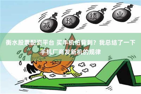 衡水股票配资平台 买手机怕背刺？我总结了一下手机厂商发新机的规律