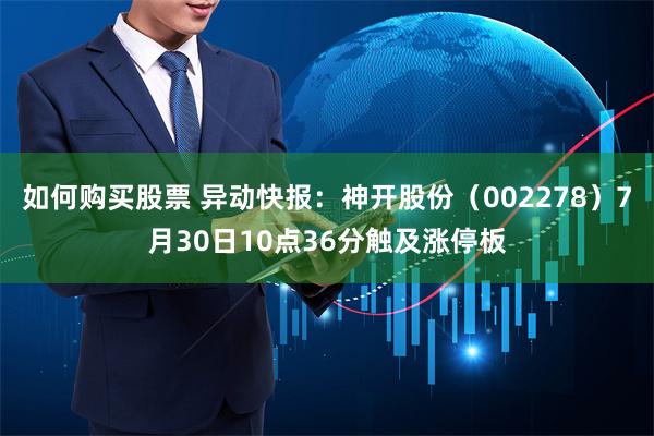 如何购买股票 异动快报：神开股份（002278）7月30日10点36分触及涨停板