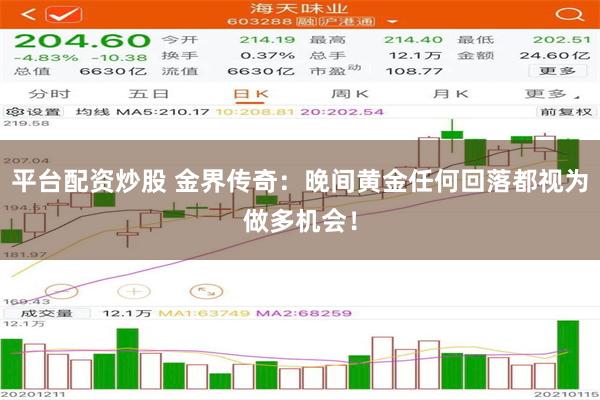 平台配资炒股 金界传奇：晚间黄金任何回落都视为做多机会！