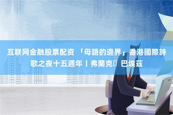 互联网金融股票配资 「母語的邊界」香港國際詩歌之夜十五週年丨弗蘭克・巴埃茲