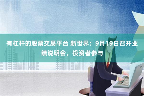 有杠杆的股票交易平台 新世界：9月19日召开业绩说明会，投资者参与