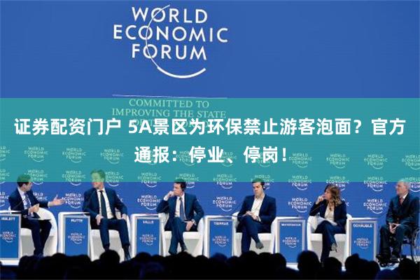 证券配资门户 5A景区为环保禁止游客泡面？官方通报：停业、停岗！