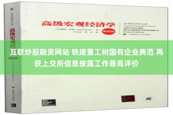 互联炒股融资网站 铁建重工树国有企业典范 再获上交所信息披露工作最高评价