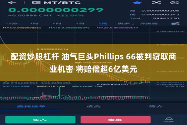 配资炒股杠杆 油气巨头Phillips 66被判窃取商业机密 将赔偿超6亿美元