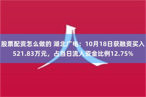 股票配资怎么做的 湖北广电：10月18日获融资买入521.83万元，占当日流入资金比例12.75%