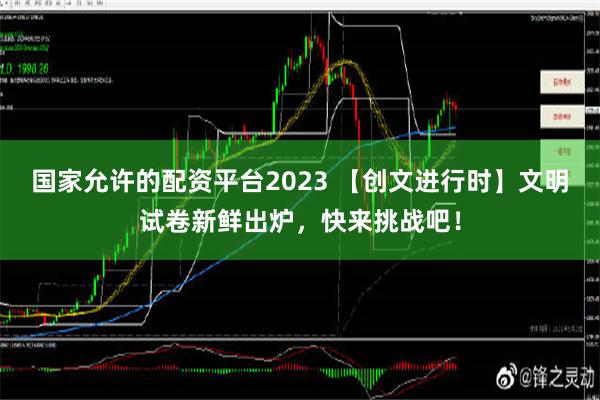 国家允许的配资平台2023 【创文进行时】文明试卷新鲜出炉，快来挑战吧！