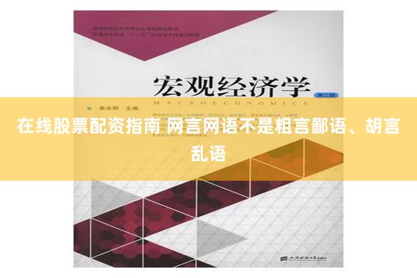 在线股票配资指南 网言网语不是粗言鄙语、胡言乱语