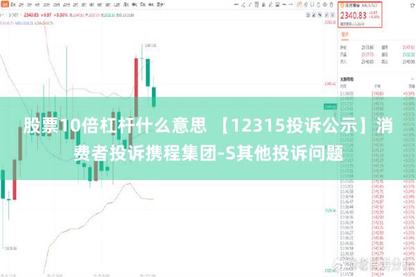 股票10倍杠杆什么意思 【12315投诉公示】消费者投诉携程集团-S其他投诉问题