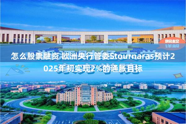 怎么股票融资 欧洲央行管委Stournaras预计2025年初实现2%的通胀目标