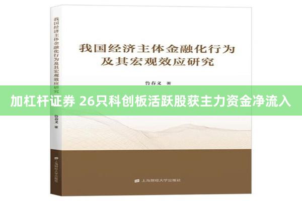 加杠杆证券 26只科创板活跃股获主力资金净流入