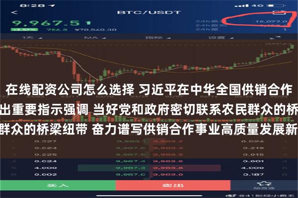 在线配资公司怎么选择 习近平在中华全国供销合作总社成立70周年之际作出重要指示强调 当好党和政府密切联系农民群众的桥梁纽带 奋力谱写供销合作事业高质量发展新篇章 李强作出批示