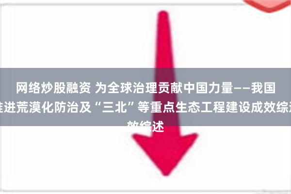 网络炒股融资 为全球治理贡献中国力量——我国推进荒漠化防治及“三北”等重点生态工程建设成效综述