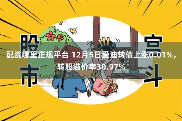 配资哪里正规平台 12月5日爱迪转债上涨0.01%，转股溢价率30.97%