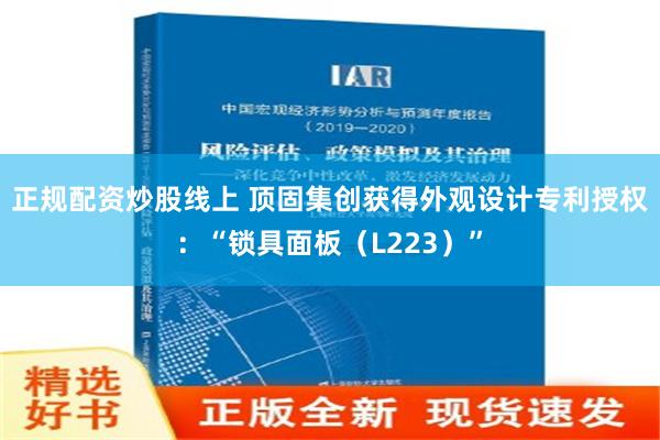 正规配资炒股线上 顶固集创获得外观设计专利授权：“锁具面板（L223）”