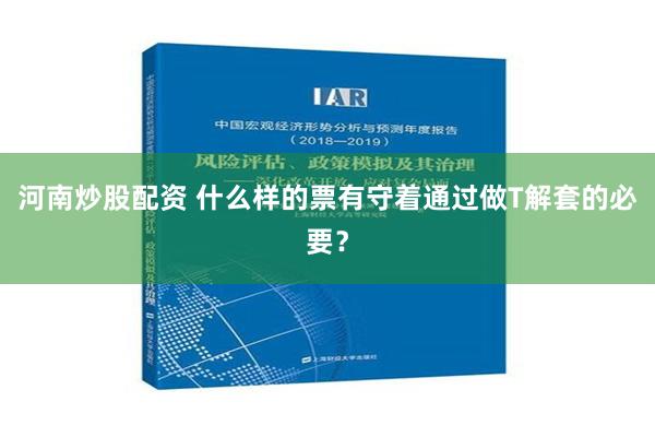 河南炒股配资 什么样的票有守着通过做T解套的必要？