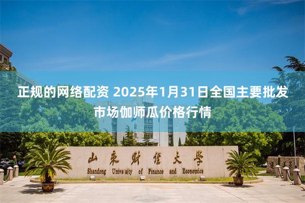 正规的网络配资 2025年1月31日全国主要批发市场伽师瓜价格行情