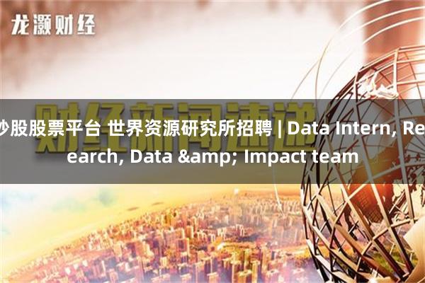 炒股股票平台 世界资源研究所招聘 | Data Intern, Research, Data & Impact team