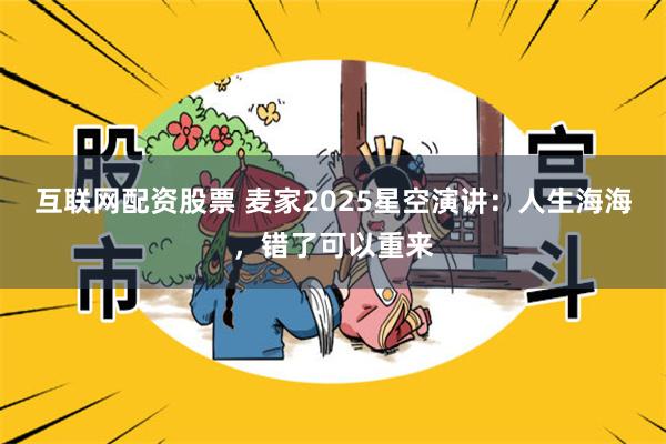 互联网配资股票 麦家2025星空演讲：人生海海，错了可以重来